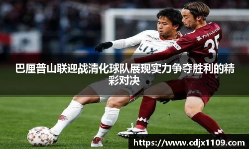 巴厘普山联迎战清化球队展现实力争夺胜利的精彩对决
