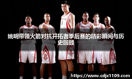 姚明带领火箭对抗开拓者季后赛的精彩瞬间与历史回顾