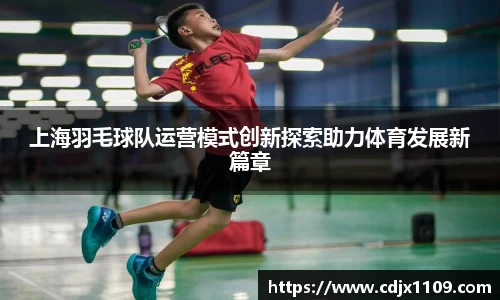 上海羽毛球队运营模式创新探索助力体育发展新篇章