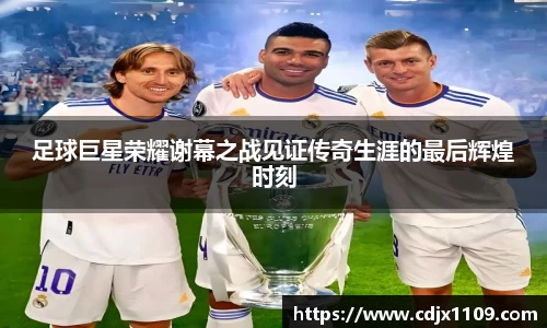 足球巨星荣耀谢幕之战见证传奇生涯的最后辉煌时刻