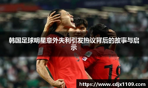 韩国足球明星意外失利引发热议背后的故事与启示