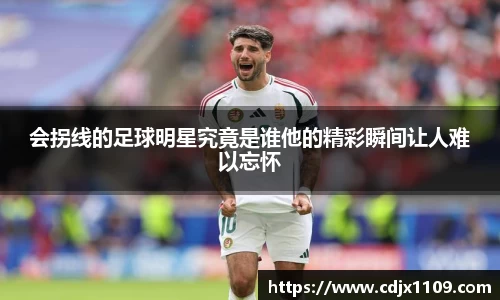 会拐线的足球明星究竟是谁他的精彩瞬间让人难以忘怀