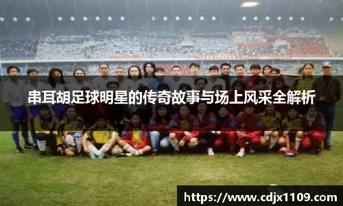 串耳胡足球明星的传奇故事与场上风采全解析
