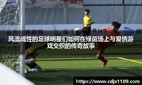 风流成性的足球明星们如何在绿茵场上与爱情游戏交织的传奇故事